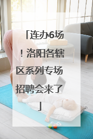 连办6场！洛阳各辖区系列专场招聘会来了