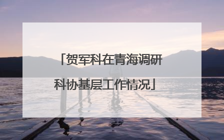 贺军科在青海调研科协基层工作情况