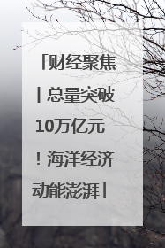 财经聚焦丨总量突破10万亿元！海洋经济动能澎湃