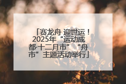 赛龙舟 迎世运！2025年“运动成都·十二月市”“舟市”主题活动举行