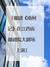 赣剧《南柯记》在江西省赣剧院大剧场上演