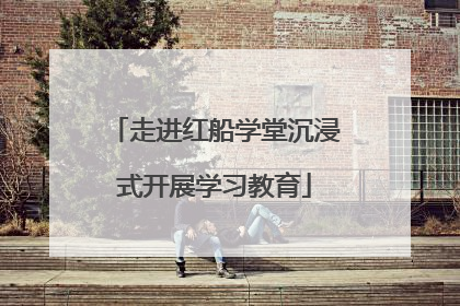 走进红船学堂沉浸式开展学习教育