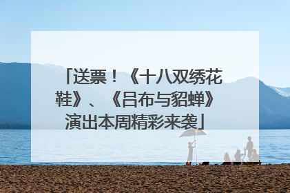 送票！《十八双绣花鞋》、《吕布与貂蝉》演出本周精彩来袭