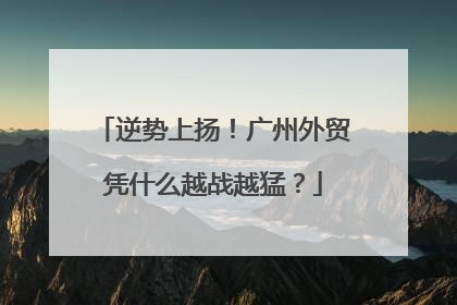 逆势上扬！广州外贸凭什么越战越猛？