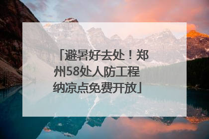 避暑好去处！郑州58处人防工程纳凉点免费开放