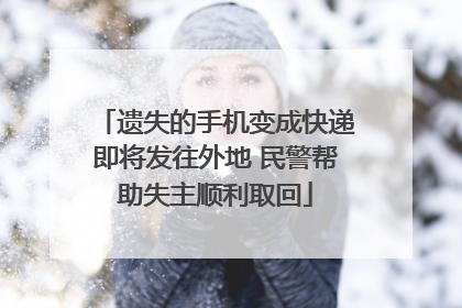 遗失的手机变成快递即将发往外地 民警帮助失主顺利取回
