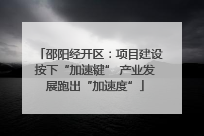 邵阳经开区：项目建设按下“加速键” 产业发展跑出“加速度”