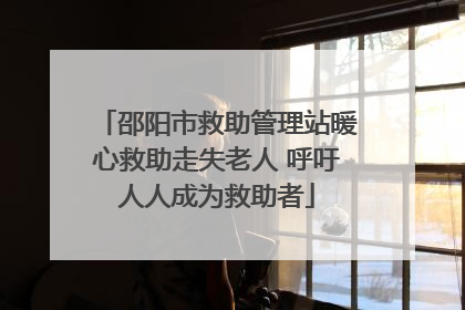 邵阳市救助管理站暖心救助走失老人 呼吁人人成为救助者