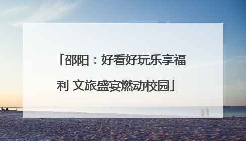 邵阳：好看好玩乐享福利 文旅盛宴燃动校园
