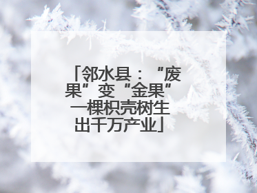 邻水县：“废果”变“金果” 一棵枳壳树生出千万产业