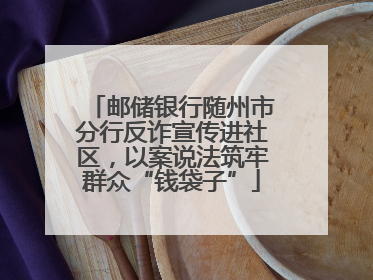 邮储银行随州市分行反诈宣传进社区，以案说法筑牢群众“钱袋子”