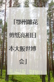 鄂州雕花剪纸亮相日本大阪世博会