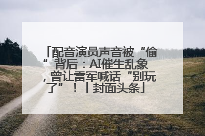 配音演员声音被“偷”背后：AI催生乱象，曾让雷军喊话“别玩了”！丨封面头条