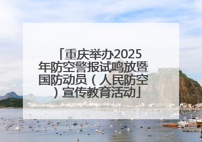 重庆举办2025年防空警报试鸣放暨国防动员（人民防空）宣传教育活动