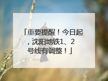 重要提醒！今日起，沈阳地铁1、2 号线有调整！