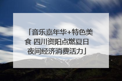 音乐嘉年华+特色美食 四川资阳点燃夏日夜间经济消费活力