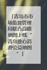 青岛市市场监督管理局联合高德地图上线“青岛放心消费公益地图”