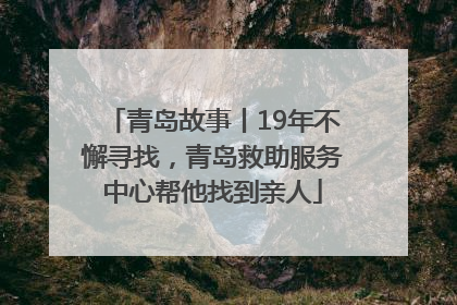 青岛故事丨19年不懈寻找，青岛救助服务中心帮他找到亲人
