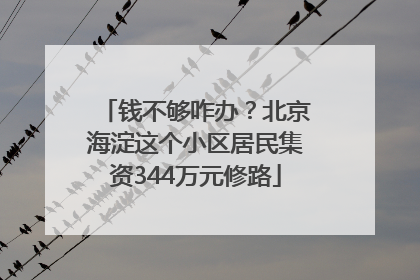 钱不够咋办？北京海淀这个小区居民集资344万元修路