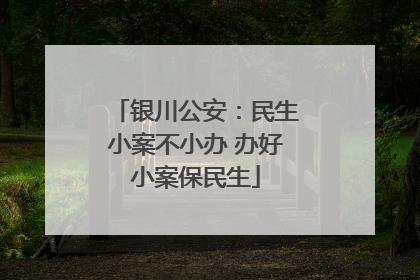 银川公安：民生小案不小办 办好小案保民生