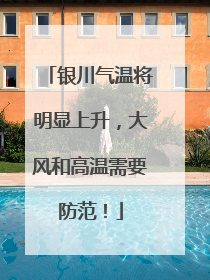 银川气温将明显上升，大风和高温需要防范！
