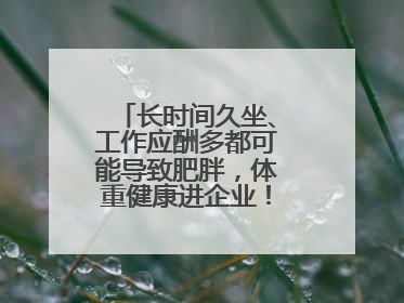 长时间久坐、工作应酬多都可能导致肥胖，体重健康进企业！科学减重，生活方式这样干预