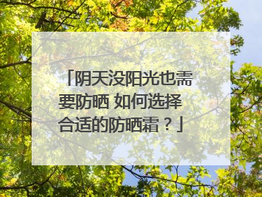 阴天没阳光也需要防晒 如何选择合适的防晒霜？