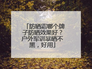 防晒霜哪个牌子防晒效果好？户外军训暴晒不黑，好用