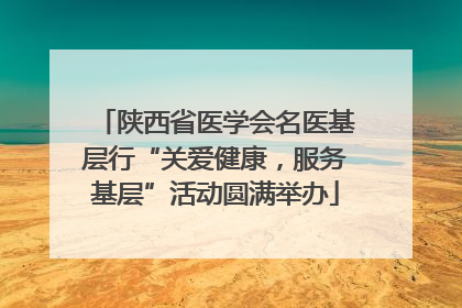 陕西省医学会名医基层行“关爱健康，服务基层”活动圆满举办