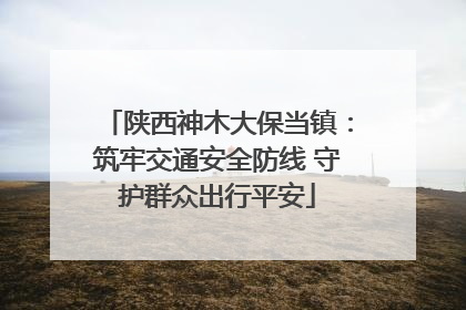 陕西神木大保当镇：筑牢交通安全防线 守护群众出行平安