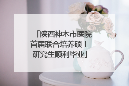 陕西神木市医院首届联合培养硕士研究生顺利毕业