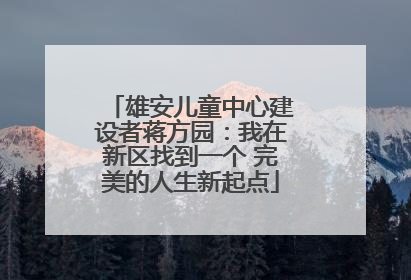 雄安儿童中心建设者蒋方园：我在新区找到一个 完美的人生新起点