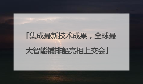 集成最新技术成果，全球最大智能铺排船亮相上交会
