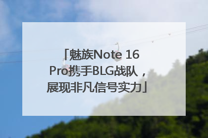 魅族Note 16 Pro携手BLG战队，展现非凡信号实力