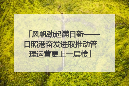 风帆劲起满目新——日照港奋发进取推动管理运营更上一层楼