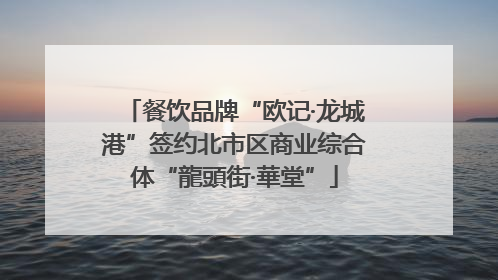 餐饮品牌“欧记·龙城港”签约北市区商业综合体“龍頭街·華堂”