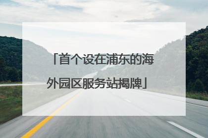 首个设在浦东的海外园区服务站揭牌