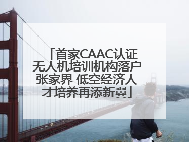 首家CAAC认证无人机培训机构落户张家界 低空经济人才培养再添新翼