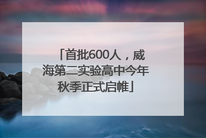 首批600人，威海第二实验高中今年秋季正式启帷