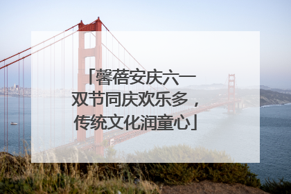 馨蓓安庆六一 双节同庆欢乐多，传统文化润童心