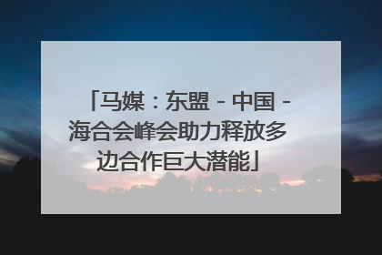 马媒：东盟－中国－海合会峰会助力释放多边合作巨大潜能