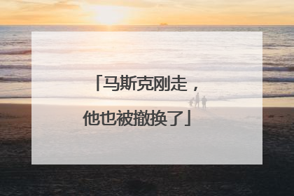 马斯克刚走，他也被撤换了