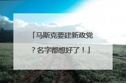 马斯克要建新政党？名字都想好了！