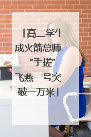 高二学生成火箭总师 “手搓”飞燕一号突破一万米