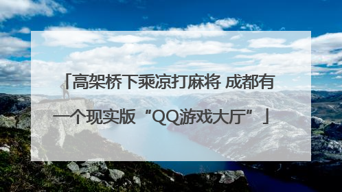 高架桥下乘凉打麻将 成都有一个现实版“QQ游戏大厅”