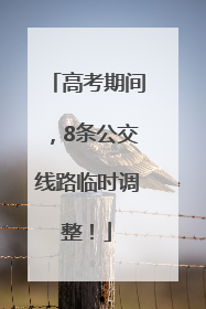 高考期间，8条公交线路临时调整！
