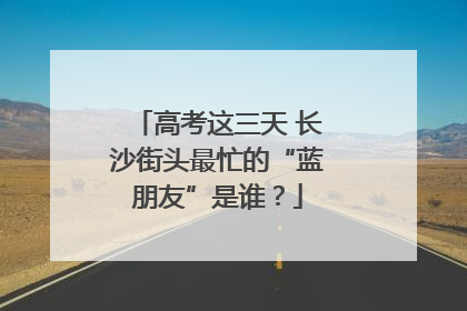高考这三天 长沙街头最忙的“蓝朋友”是谁？