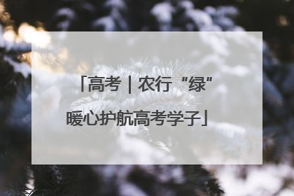 高考｜农行“绿”暖心护航高考学子