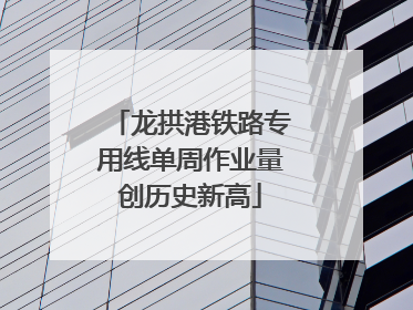 龙拱港铁路专用线单周作业量创历史新高