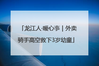 龙江人·暖心事｜外卖骑手高空救下3岁幼童